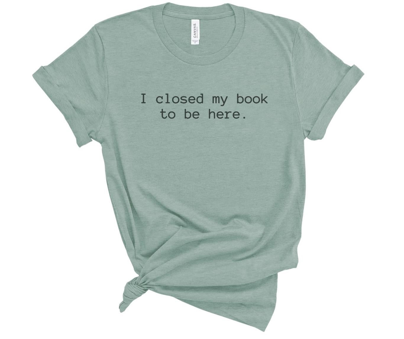 Closed My Book To Be Here Tee